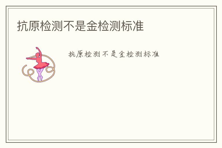 抗原檢測不是金檢測標(biāo)準(zhǔn)