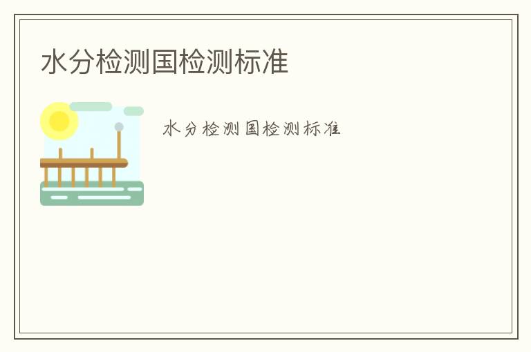 水分檢測(cè)國檢測(cè)標(biāo)準(zhǔn)