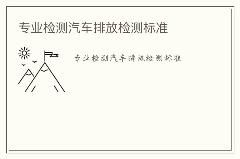 專業(yè)檢測(cè)汽車排放檢測(cè)標(biāo)準(zhǔn)