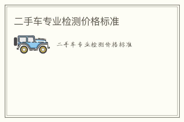 二手車專業(yè)檢測(cè)價(jià)格標(biāo)準(zhǔn)