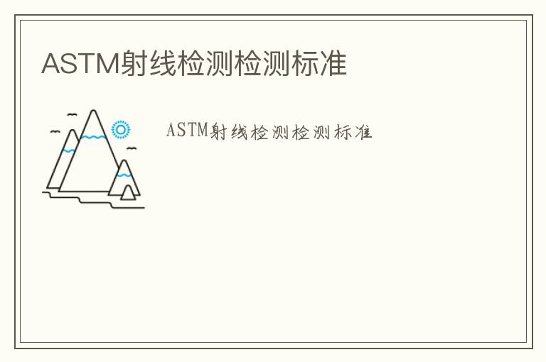 ASTM射線檢測(cè)檢測(cè)標(biāo)準(zhǔn)