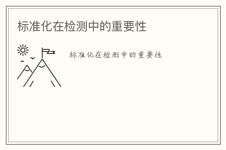 標(biāo)準(zhǔn)化在檢測中的重要性