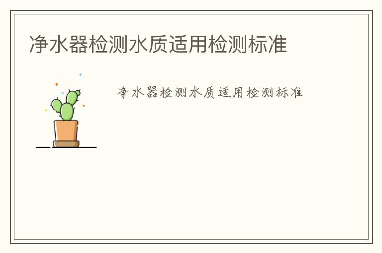 凈水器檢測(cè)水質(zhì)適用檢測(cè)標(biāo)準(zhǔn)