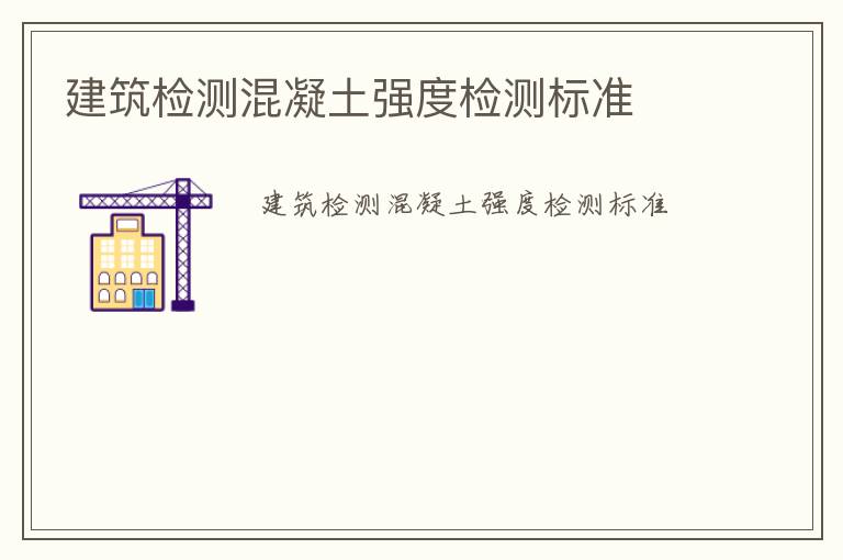 建筑檢測混凝土強(qiáng)度檢測標(biāo)準(zhǔn)