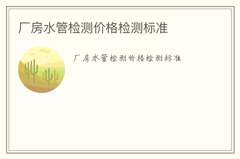 廠房水管檢測(cè)價(jià)格檢測(cè)標(biāo)準(zhǔn)