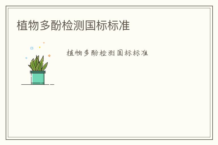 植物多酚檢測(cè)國(guó)標(biāo)標(biāo)準(zhǔn)