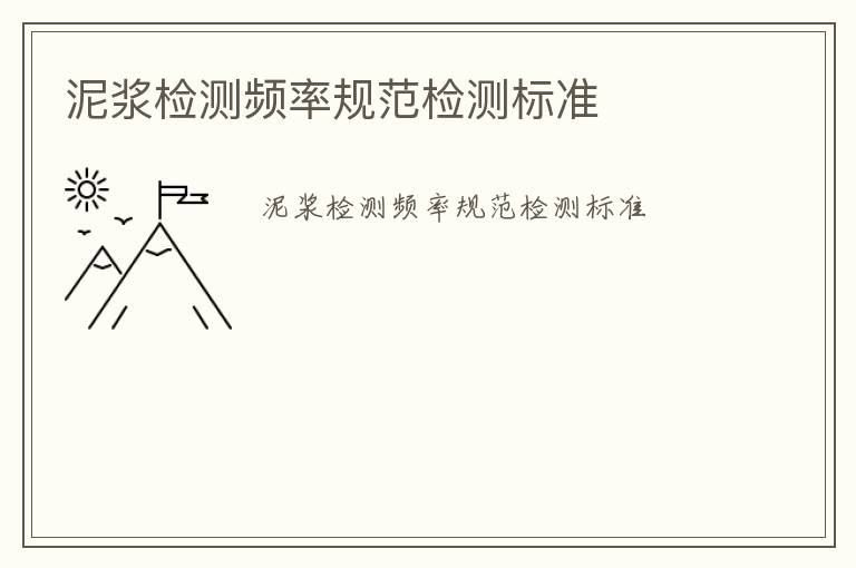 泥漿檢測(cè)頻率規(guī)范檢測(cè)標(biāo)準(zhǔn)