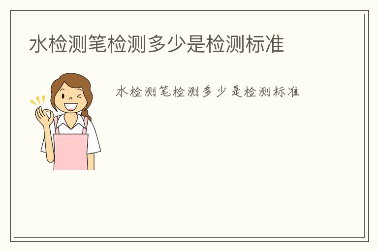 水檢測(cè)筆檢測(cè)多少是檢測(cè)標(biāo)準(zhǔn)