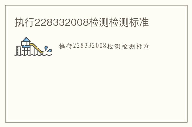 執(zhí)行228332008檢測(cè)檢測(cè)標(biāo)準(zhǔn)