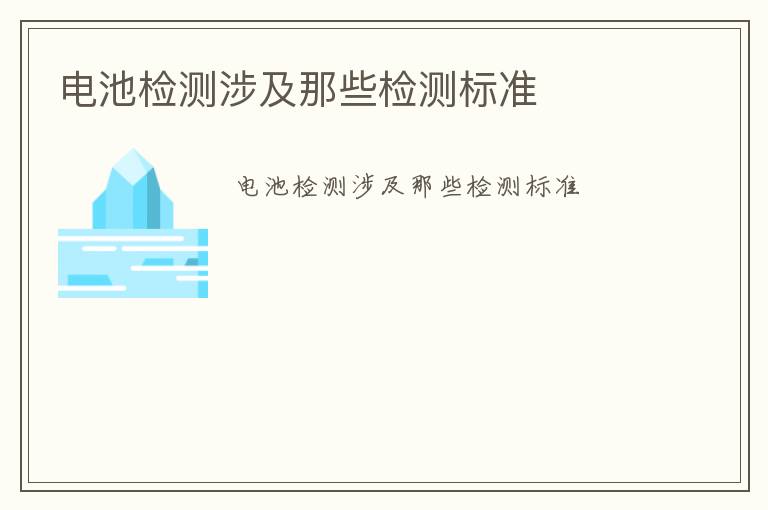 電池檢測涉及那些檢測標準