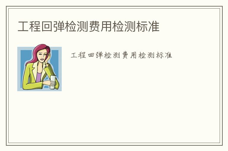 工程回彈檢測費(fèi)用檢測標(biāo)準(zhǔn)