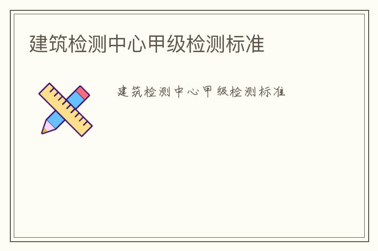 建筑檢測中心甲級檢測標(biāo)準(zhǔn)