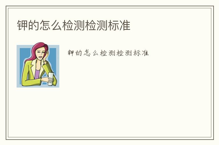 鉀的怎么檢測(cè)檢測(cè)標(biāo)準(zhǔn)