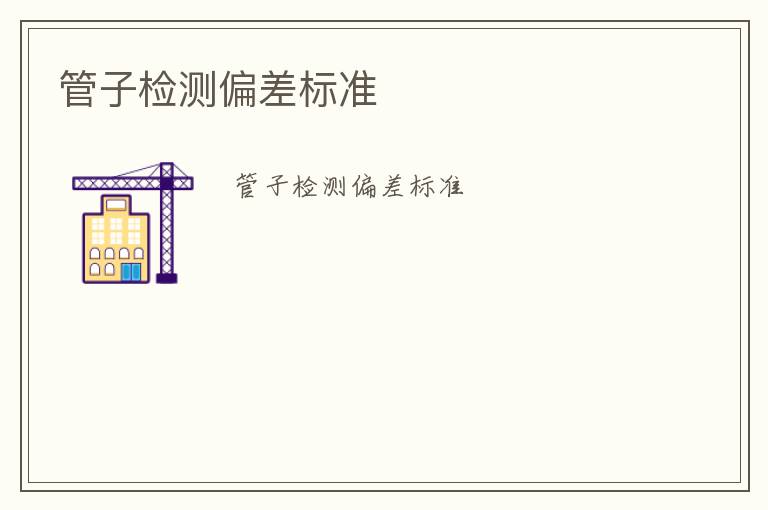 管子檢測偏差標(biāo)準(zhǔn)