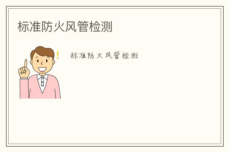 標(biāo)準(zhǔn)防火風(fēng)管檢測(cè)