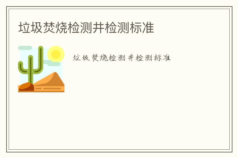 垃圾焚燒檢測(cè)井檢測(cè)標(biāo)準(zhǔn)