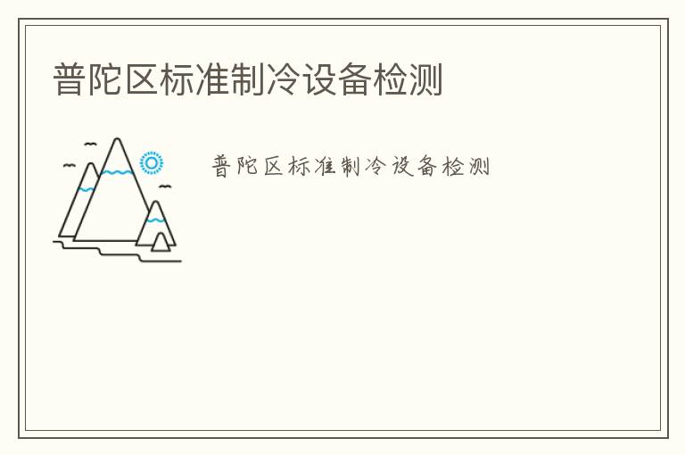 普陀區(qū)標(biāo)準(zhǔn)制冷設(shè)備檢測