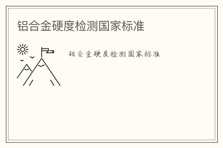 鋁合金硬度檢測國家標(biāo)準(zhǔn)