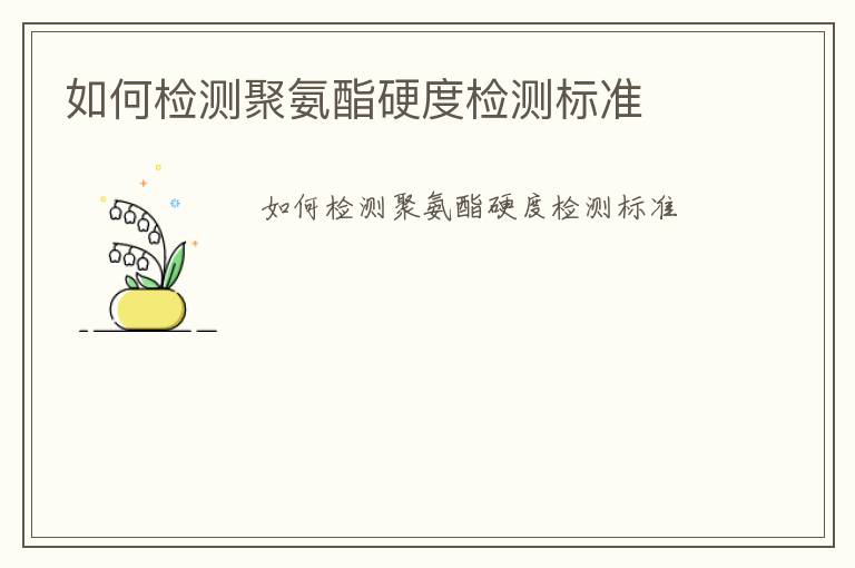 如何檢測(cè)聚氨酯硬度檢測(cè)標(biāo)準(zhǔn)