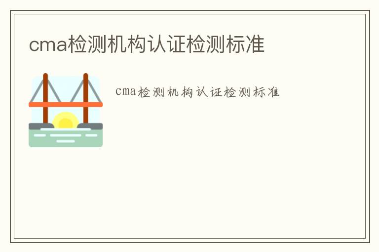 cma檢測(cè)機(jī)構(gòu)認(rèn)證檢測(cè)標(biāo)準(zhǔn)