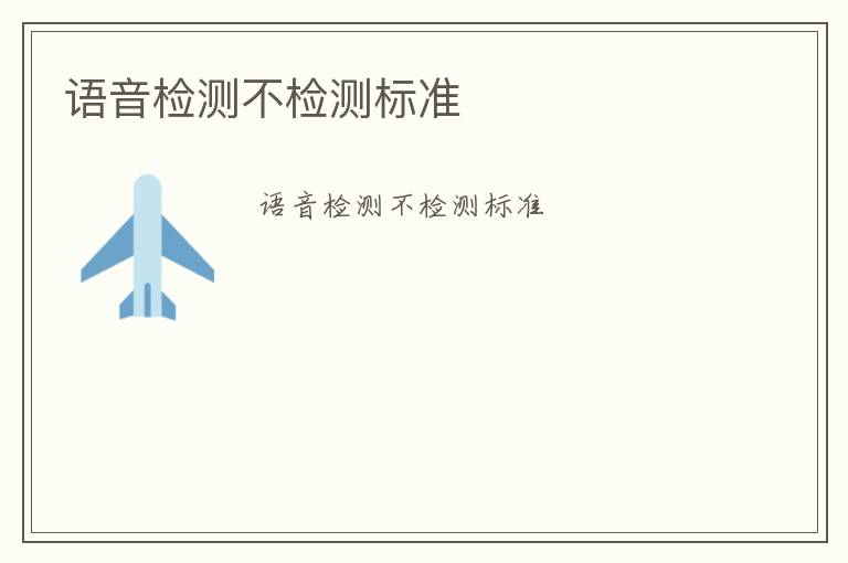 語音檢測(cè)不檢測(cè)標(biāo)準(zhǔn)