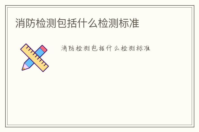 消防檢測包括什么檢測標(biāo)準(zhǔn)