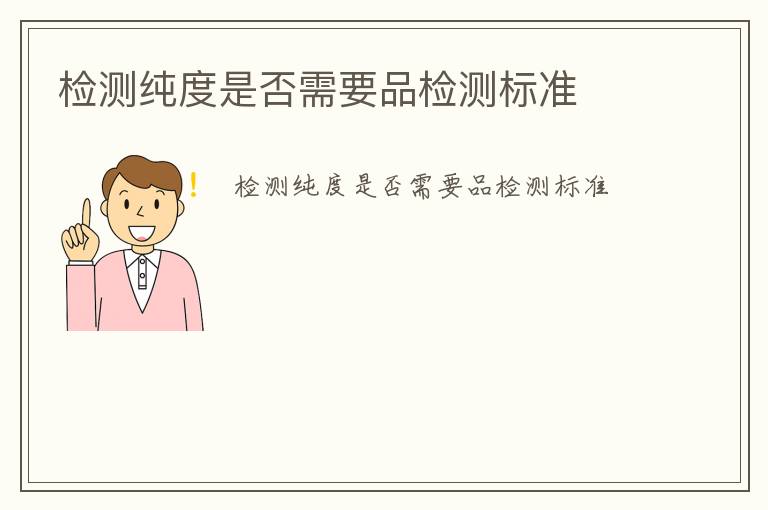 檢測(cè)純度是否需要品檢測(cè)標(biāo)準(zhǔn)