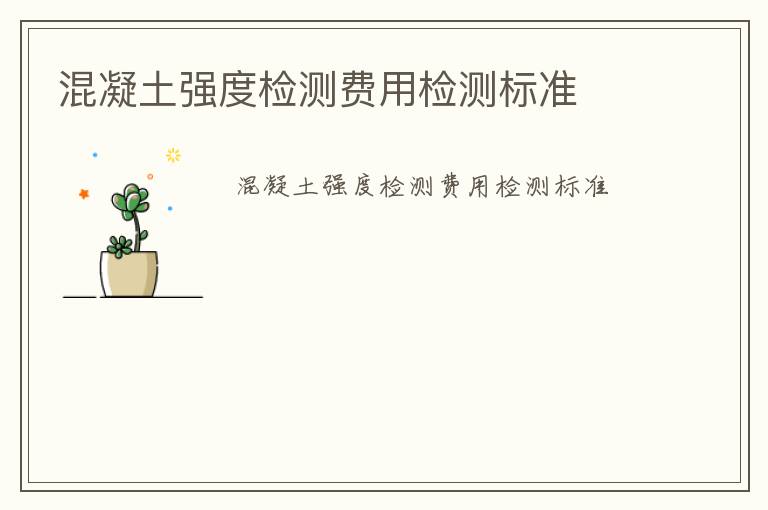 混凝土強(qiáng)度檢測(cè)費(fèi)用檢測(cè)標(biāo)準(zhǔn)