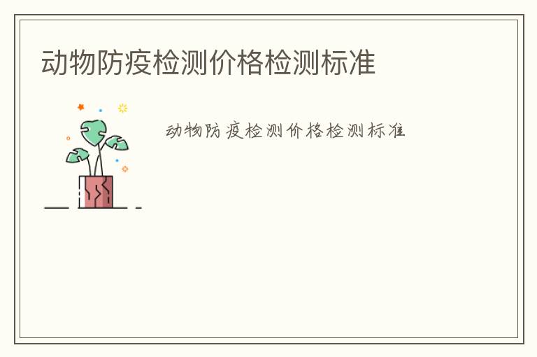 動物防疫檢測價格檢測標(biāo)準(zhǔn)