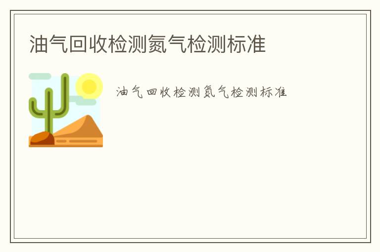 油氣回收檢測(cè)氮?dú)鈾z測(cè)標(biāo)準(zhǔn)