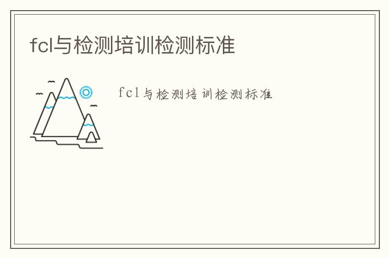 fcl與檢測培訓(xùn)檢測標(biāo)準(zhǔn)