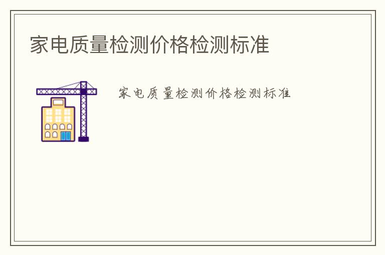 家電質(zhì)量檢測(cè)價(jià)格檢測(cè)標(biāo)準(zhǔn)